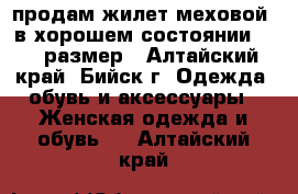 продам жилет меховой .в хорошем состоянии 48-50размер - Алтайский край, Бийск г. Одежда, обувь и аксессуары » Женская одежда и обувь   . Алтайский край